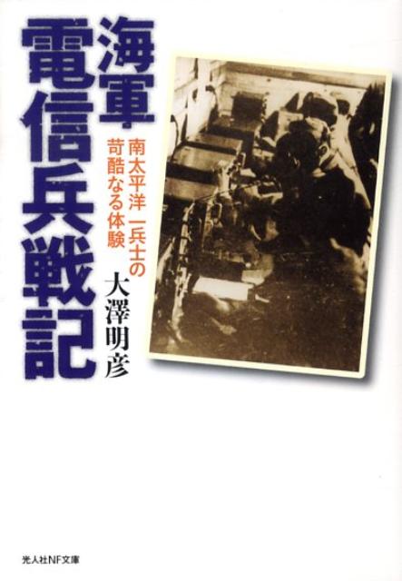 海軍電信兵戦記 南太平洋一兵士の苛酷なる体験 （光人社NF文庫） [ 大澤明彦 ]