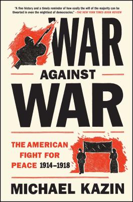 War Against War: The American Fight for Peace, 1914-1918 WAR AGAINST WAR [ Michael Kazin ]