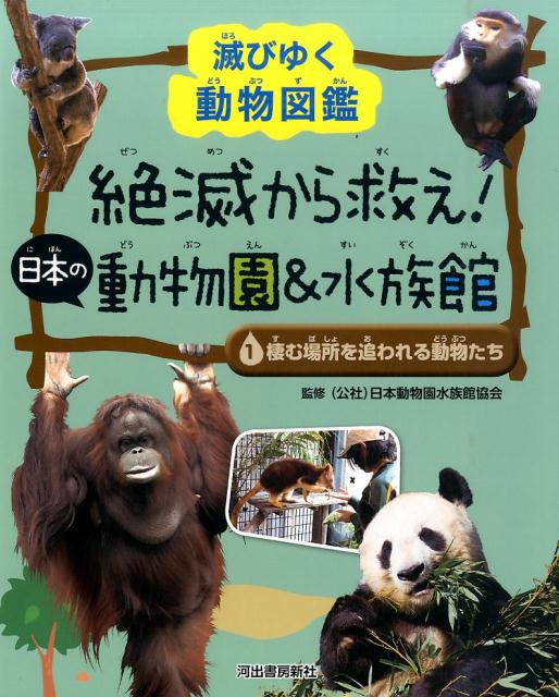 1　棲む場所を追われる動物たち 滅びゆく動物図鑑 [ 公益社団法人日本動物園水族館協会 ]