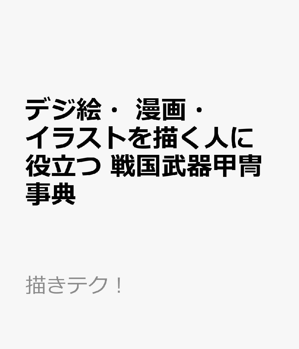 デジ絵・漫画・イラストを描く人に役立つ 戦国武器甲冑事典
