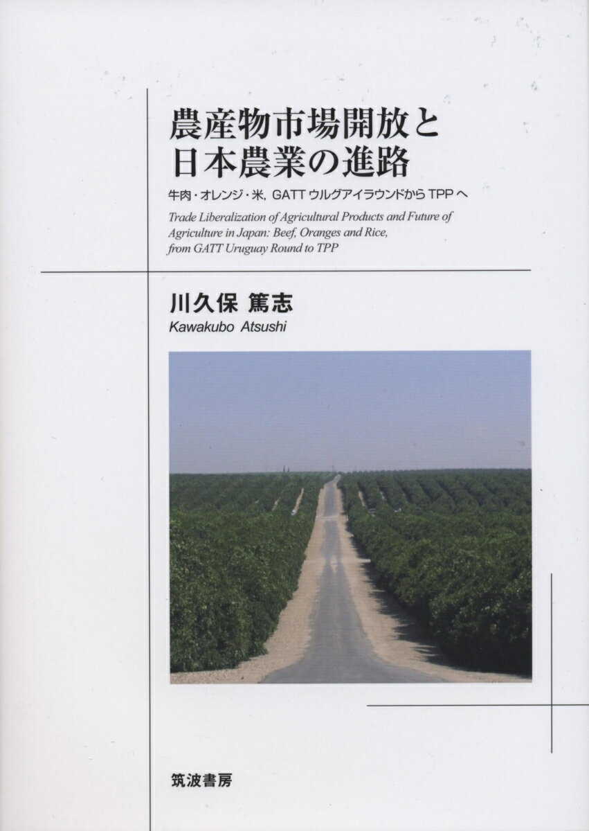 農産物市場開放と日本農業の進路 牛肉・オレンジ・米，GATTウルグアイラウンドから TPPへ [ 川久保 篤志 ]