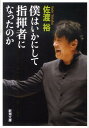 僕はいかにして指揮者になったのか （新潮文庫　新潮文庫） [ 佐渡裕 ]