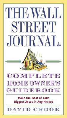The Wall Street Journal Complete Home Owner's Guidebook: Make the Most of Your Biggest Asset in Any WSJ COMP HOME OWNERS GDBK [ David Crook ]