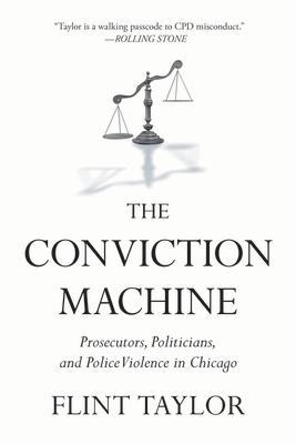 The Conviction Machine: Prosecutors, Politicians, and Police Violence in Chicago CONVICTION MACHINE 