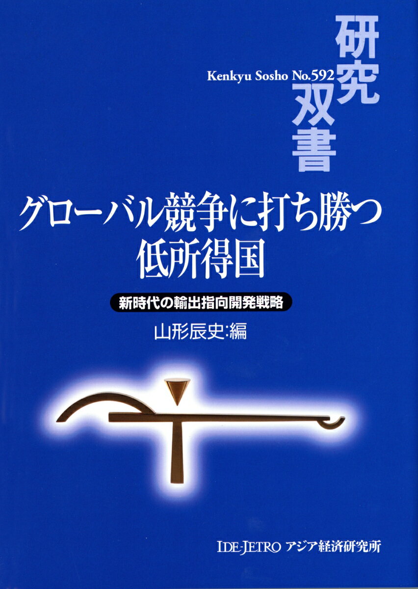 グローバル競争に打ち勝つ低所得国 新時代の輸出指向開発戦略 （研究双書　592） [ 山形 辰史 ]