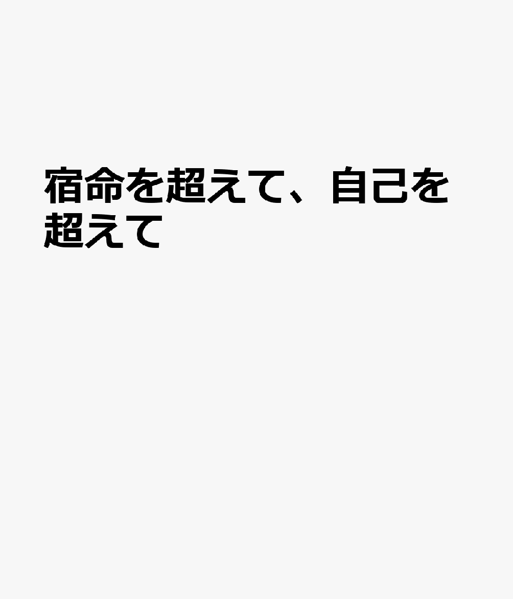 宿命を超えて、自己を超えて