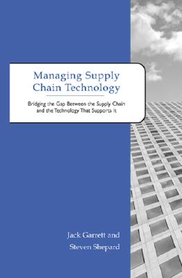 Managing Supply Chain Technology: Bridging the Gap Between the Supply Chain and the Technology That MANAGING SUPPLY CHAIN TECHNOLO [ Jack Garrett ]