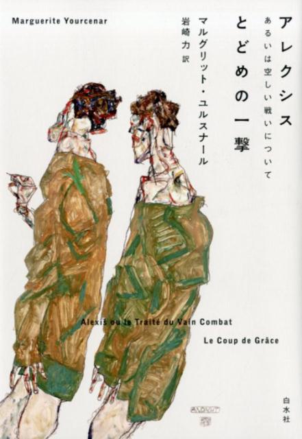 アレクシス　あるいは空しい戦いについて／とどめの一撃 [ マルグリット・ユルスナール ]