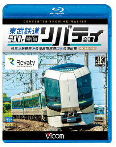 東武鉄道500系 特急リバティ会津 4K撮影作品 浅草〜新藤原〜会津高原尾瀬口〜会津田島【Blu-ray】