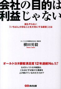 会社の目的は利益じゃない 誰もやらない「いちばん大切なことを大切にする経営」 [ 横田英毅 ]