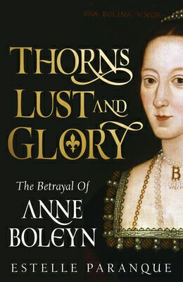 Thorns, Lust, and Glory: The Betrayal of Anne Boleyn THORNS LUST & GLORY [ Estelle Paranque ]