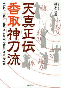 天真正伝香取神刀流 いにしえより武の郷に家伝されし精妙なる技法群 [ 椎木　宗道 ]