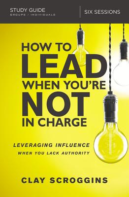 The How to Lead When You're Not in Charge Study Guide: Leveraging Influence When You Lack Authority HT LEAD WHEN YOURE NOT IN CHAR [ Clay Scroggins ]