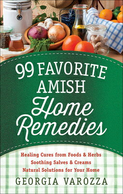 99 Favorite Amish Home Remedies: *Healing Cures from Foods and Herbs *Soothing Salves and Creams *Na