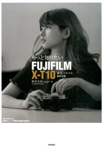 もっと知りたいFUJIFILM　X-T10撮影スタイルBOOK