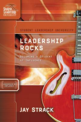 Leadership Rocks: Becoming a Student of Influence LEADERSHIP ROCKS （Student Leadership University Study Guide） Jay Strack