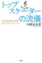 トップスケーターの流儀　中野友加里が聞く9人のリアルストーリー 中野友加里が聞く9人のリアルストーリー [ 中野友加里 ]