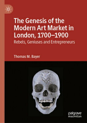 The Genesis of the Modern Art Market in London, 1700-1900: Rebels, Geniuses and Entrepreneurs GENESIS OF THE MODERN ART MARK [ Thomas M. Bayer ]