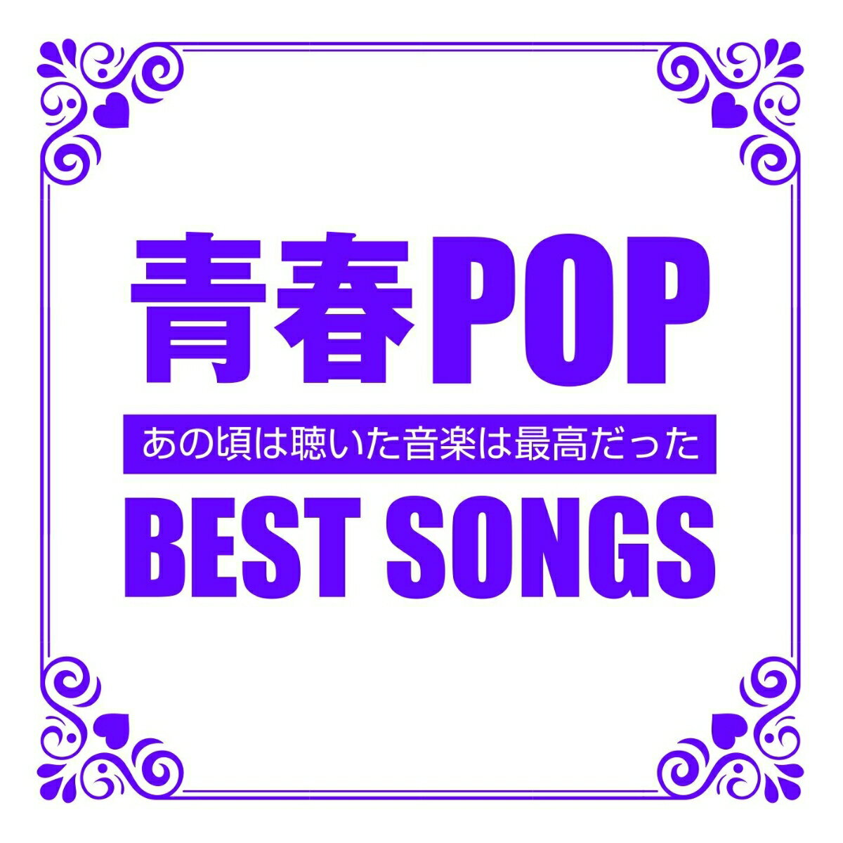 青春POP BEST SONGS-あの頃聞いた音楽は最高だったー