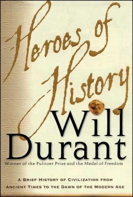 Heroes of History: A Brief History of Civilization from Ancient Times to the Dawn of the Modern Age HEROES OF HIST Will Durant