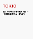 愛！wanna be with you… (初回限定盤 CD＋DVD) [ TOKIO ]