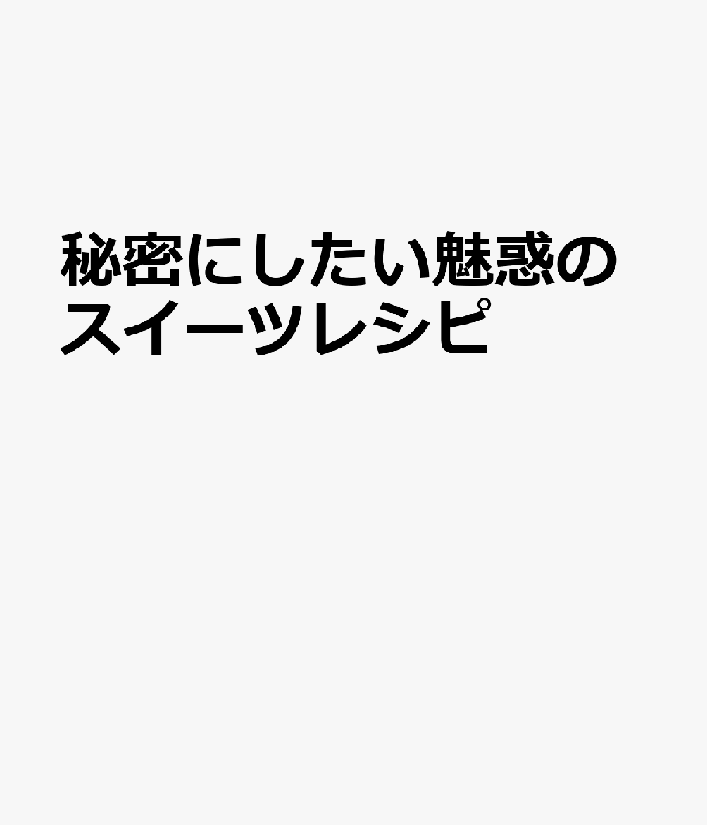 秘密にしたい魅惑のスイーツレシピ