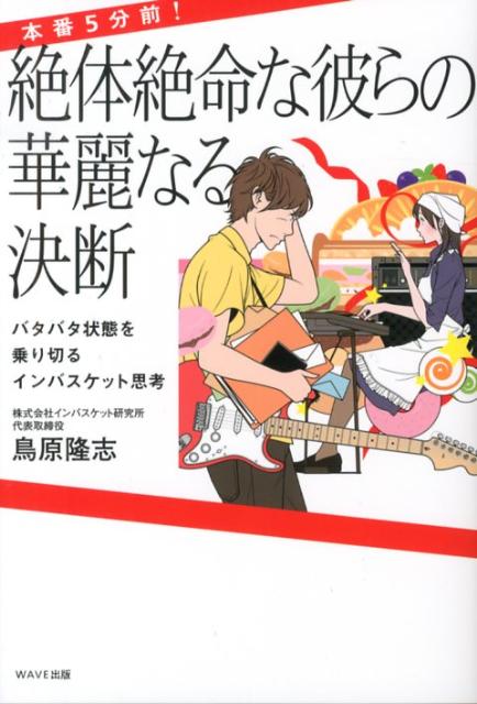 本番5分前！絶体絶命な彼らの華麗なる決断 バタバタ状態を乗り切るインバスケット思考 [ 鳥原隆志 ]