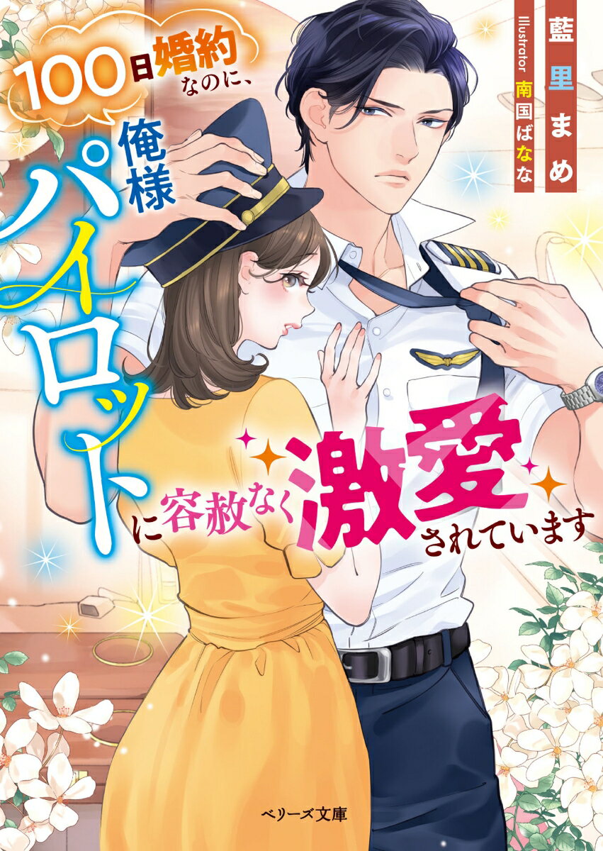 100日婚約なのに、俺様パイロットに容赦なく激愛されています （ベリーズ文庫） [ 藍里まめ ]