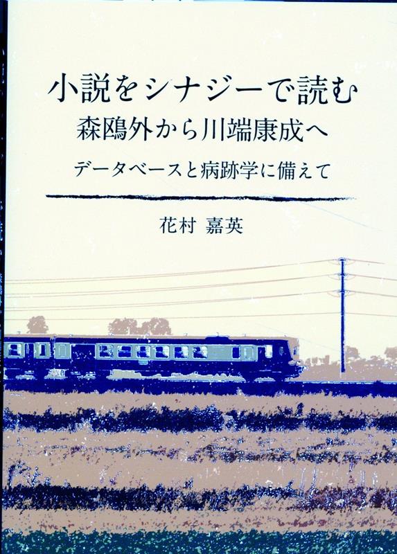 小説をシナジーで読む 森鴎外から川端康成へ データベースと病跡学に備えて [ 花村 嘉英 ]