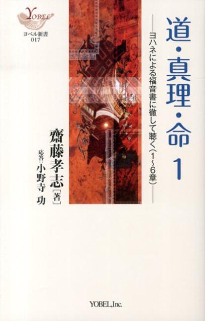 道・真理・命（1） ヨハネによる福音書に徹して聴く（1～6章） （YOBEL新書） [ 齋藤孝志 ]