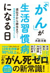 「がん」が生活習慣病になる日 遺伝子から線虫までー早期発見時代はもう始まっている [ 木原洋美 ]