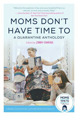 Moms Don 039 t Have Time to: A Quarantine Anthology MOMS DONT HAVE TIME TO Zibby Owens