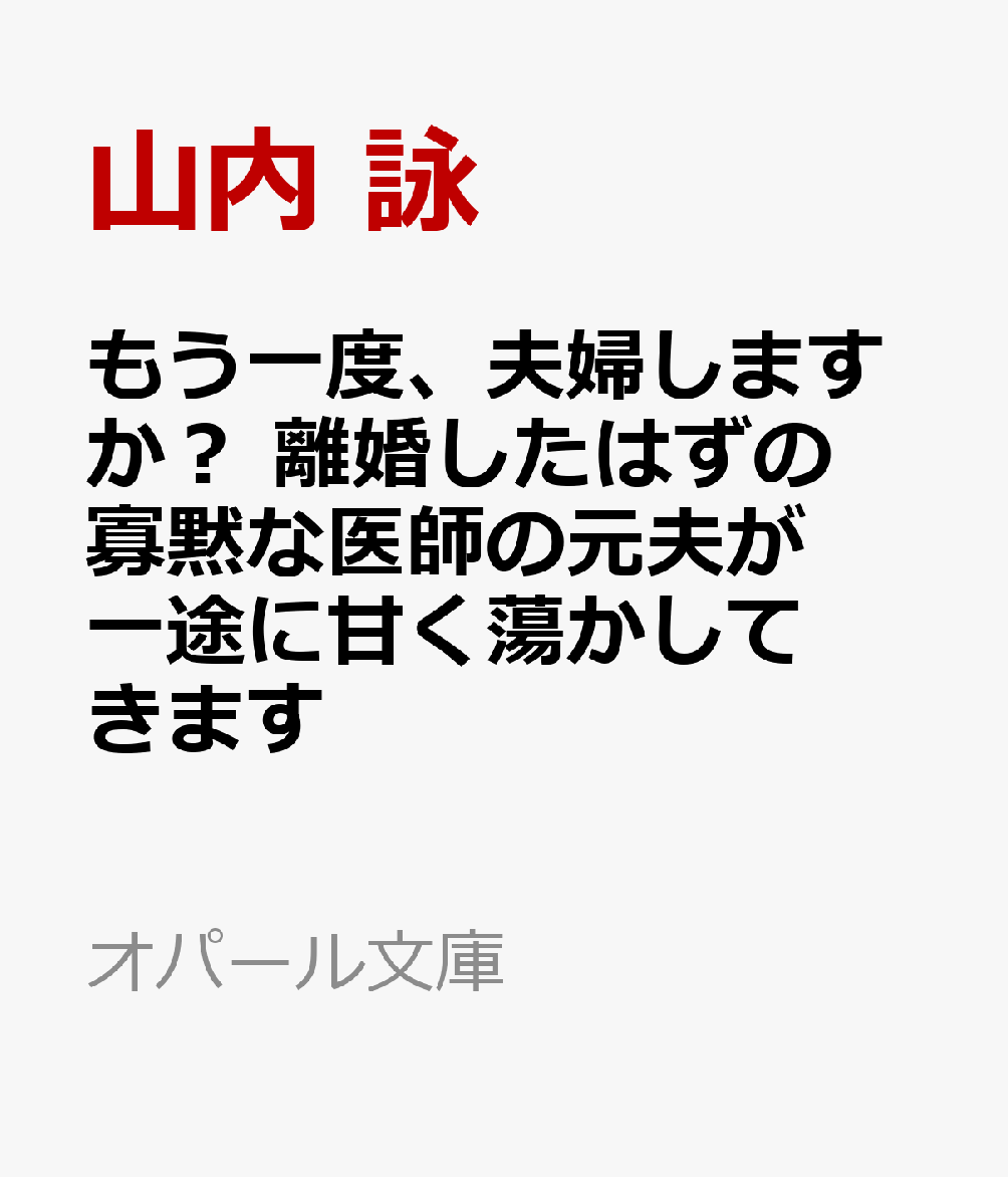 もう一度、夫婦しますか？　離婚したはずの寡黙な医師の元夫が一途に甘く蕩かしてきます