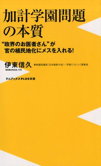 加計学園問題の本質 “政界のお医者さん”が官の植民地化にメスを入れる！ （ワニブックス〈PLUS〉新書） [ 伊東信久 ]