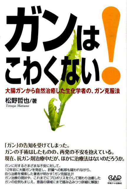 ガンはこわくない！ 大腸ガンから自然治癒した生化学者の、ガン克服法 [ 松野哲也 ]