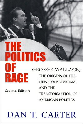 The Politics of Rage: George Wallace, the Origins of the New Conservatism, and the Transformation of POLITICS OF RAGE 2/E Dan T. Carter
