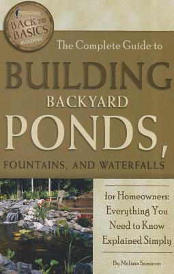 The Complete Guide to Building Backyard Ponds, Fountains, and Waterfalls for Homeowners: Everything COMP GT BUILDING BACKYARD POND （Back-To-Basics） [ Melissa Samaroo ]
