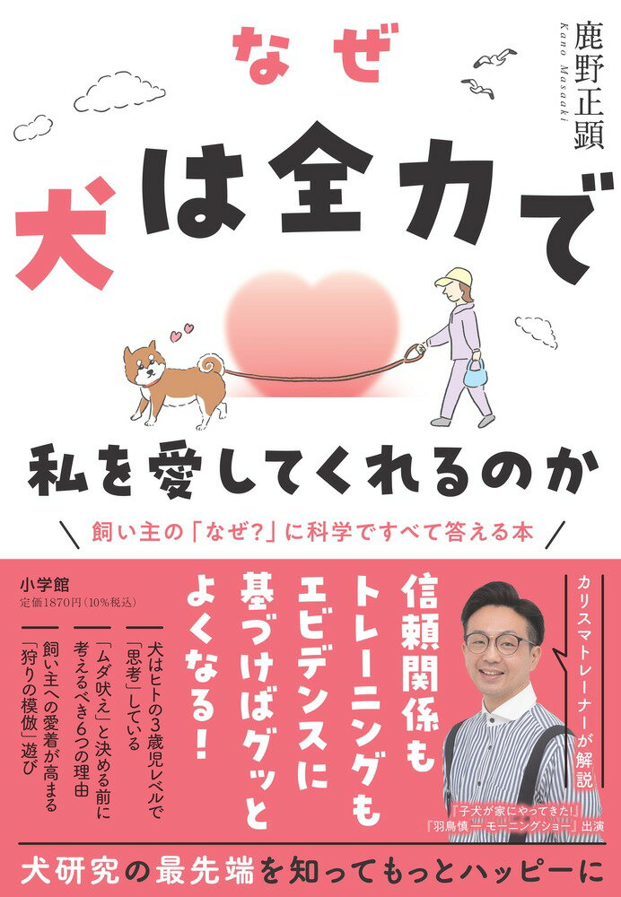 なぜ犬は全力で私を愛してくれるのか 飼い主の「なぜ？」に科学ですべて答える本 [ 鹿野 正顕 ]