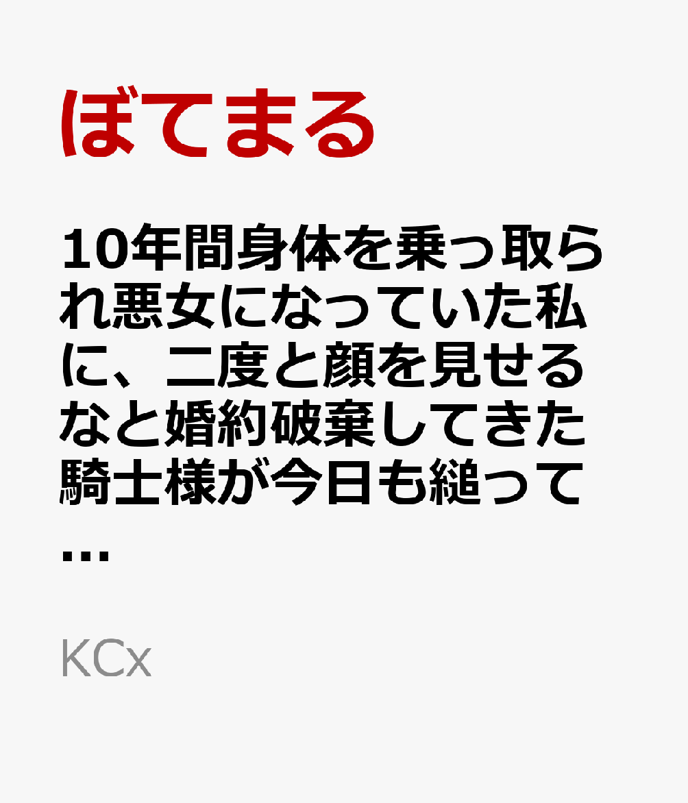 10年間身体を乗っ取られ悪女になっていた私に、二度と顔を見せるなと婚約破棄してきた騎士様が今日も縋ってくる 8巻