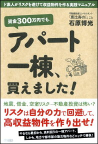 資金300万円でも、アパート一棟、買えました！ ド素人がリスクを避けて収益物件を作る実践マニュアル [ 石原博光 ]