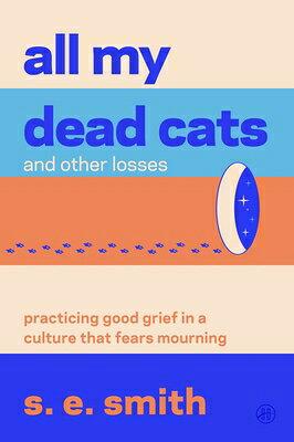 All My Dead Cats and Other Losses: Practicing Good Grief in a Culture That Fears Mourning ALL MY DEAD CATS & OTHER LOSSE [ S. E. Smith ]