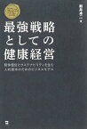 最強戦略としての健康経営 競争優位とサステナビリティを生む人的資本のためのビジネスモデル [ 新井卓二 ]