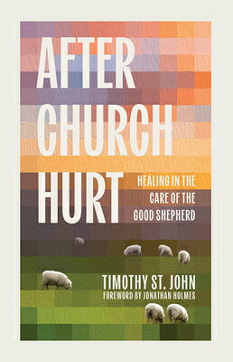 After Church Hurt: Healing in the Care of the Good Shepherd AFTER CHURCH HURT 