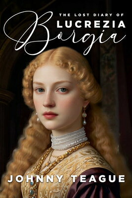 The Lost Diary of Lucrezia Borgia: Deathbed Confessions of the Pope's Daughter LOST DIARY OF LUCREZIA BORGIA [ Johnny Teague ]