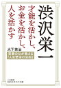 渋沢栄一　才能を活かし、お金を活かし、人を活かす 実業の父が教える「人生繁栄の法則」 （知的生きかた文庫） [ 大下 英治 ]