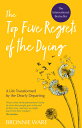 Top Five Regrets of the Dying: A Life Transformed by the Dearly Departing TOP 5 REGRETS OF THE DYING 
