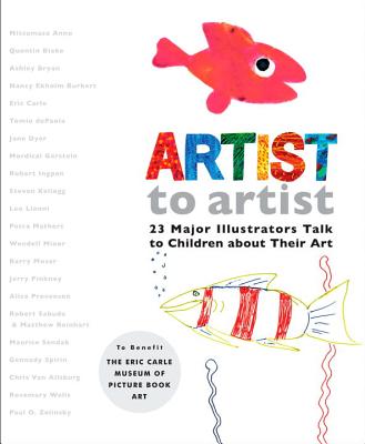 Artist to Artist: 23 Major Illustrators Talk to Children about Their Art ARTIST TO ARTIST [ Eric Carle Museum Pict Bk Art ]