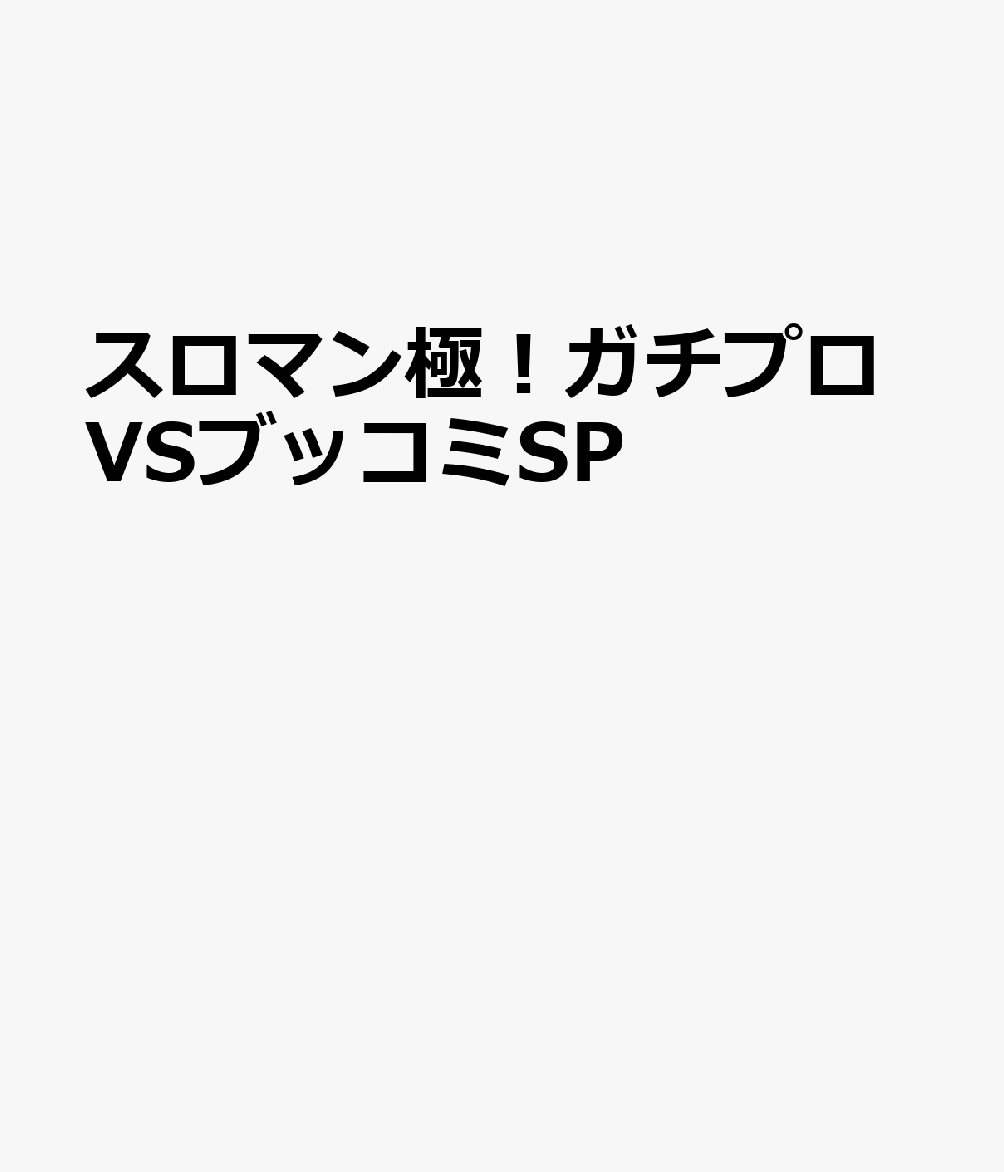 スロマン極 大乱闘！ガチプロVSブッコミSP
