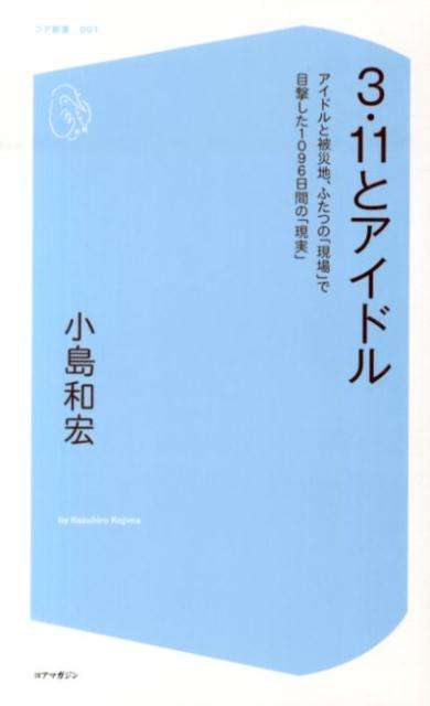 3・11とアイドル アイドルと被災地、ふたつの「現場」で目撃した109 （コア新書） [ 小島和宏 ]