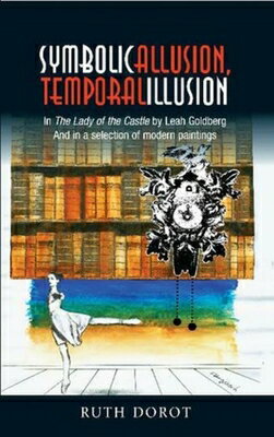 Symbolic Allusion, Temporal Illusion: In the Lady of the Castle by Leah Goldberg and in a Selection SYMBOLIC ALLUSION TEMPORAL ILL [ Ruth Dorot ]